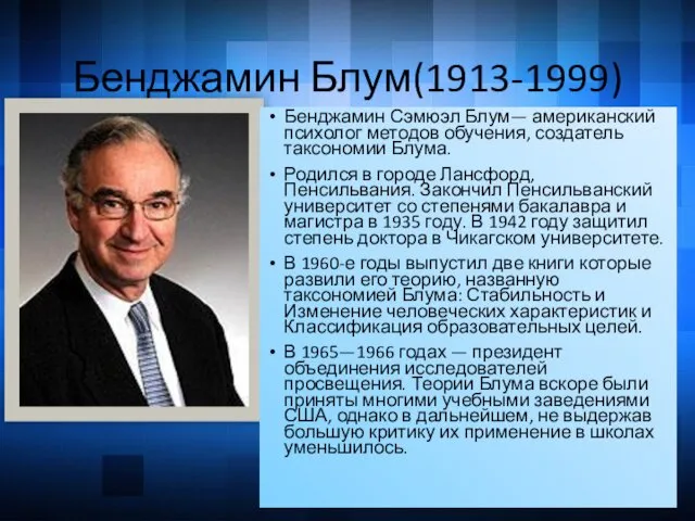 Бенджамин Блум(1913-1999) Бенджамин Сэмюэл Блум— американский психолог методов обучения, создатель таксономии