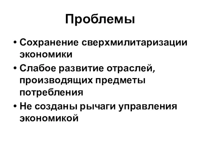 Проблемы Сохранение сверхмилитаризации экономики Слабое развитие отраслей, производящих предметы потребления Не созданы рычаги управления экономикой