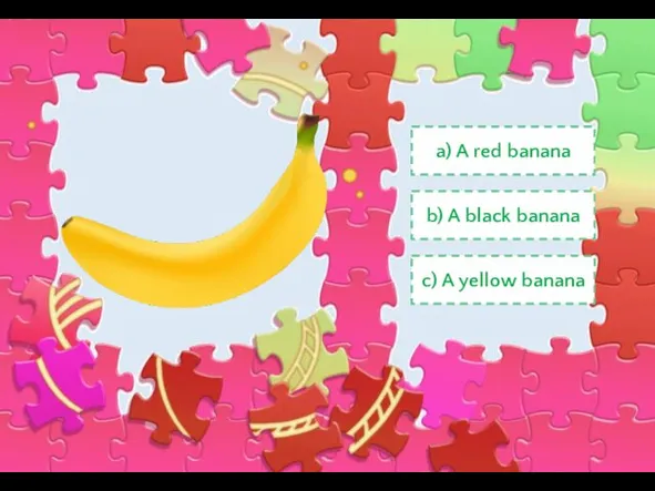 a) A red banana c) A yellow banana b) A black banana