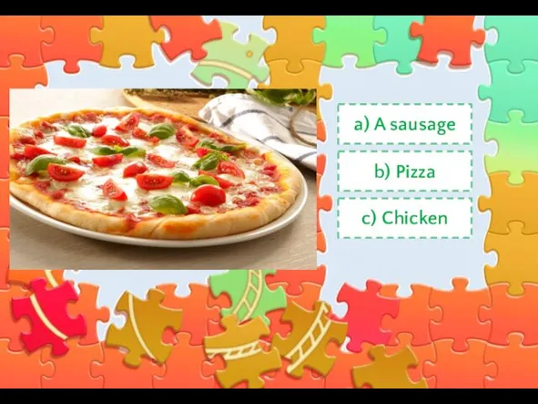 a) A sausage b) Pizza c) Chicken