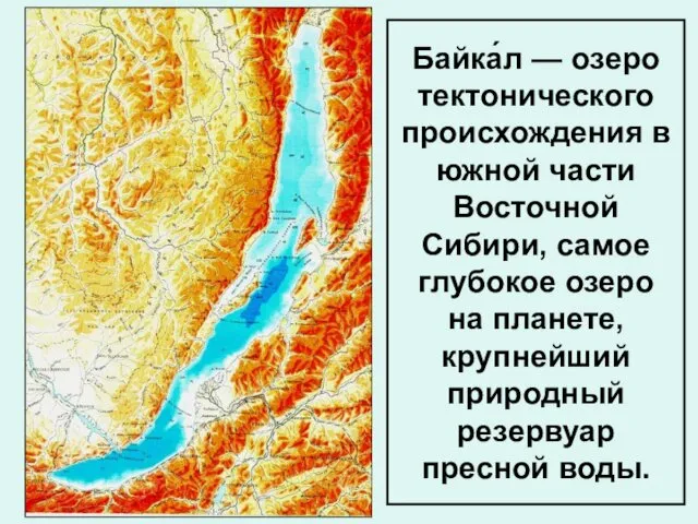 Байка́л — озеро тектонического происхождения в южной части Восточной Сибири, самое