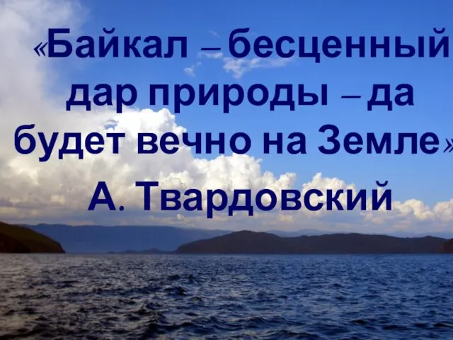 «Байкал – бесценный дар природы – да будет вечно на Земле». А. Твардовский