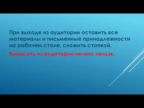 При выходе из аудитории оставить все материалы и письменные принадлежности на