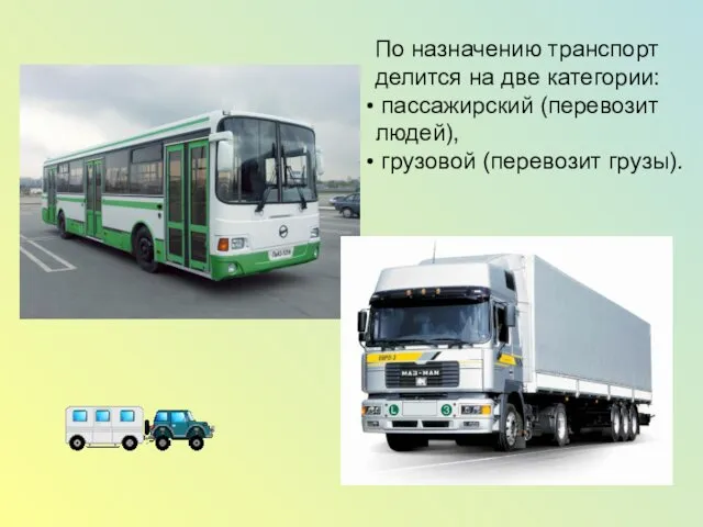 По назначению транспорт делится на две категории: пассажирский (перевозит людей), грузовой (перевозит грузы).