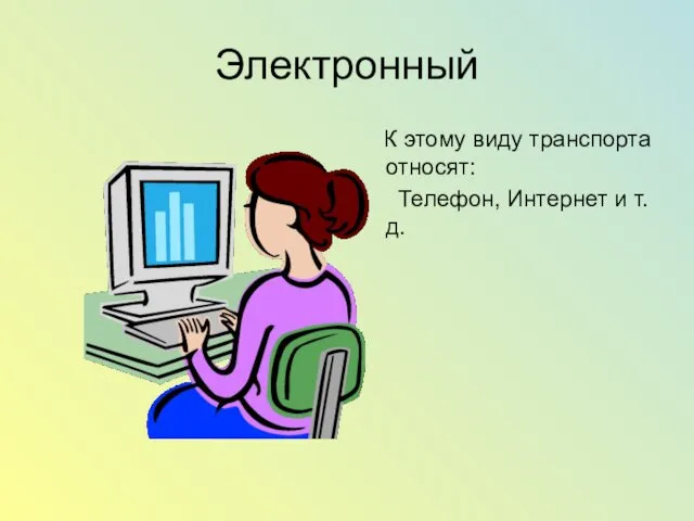 Электронный К этому виду транспорта относят: Телефон, Интернет и т.д.