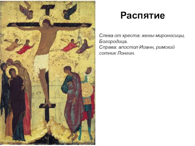 Распятие Слева от креста: жены-мироносицы, Богородица. Справа: апостол Иоанн, римский сотник Лонгин.