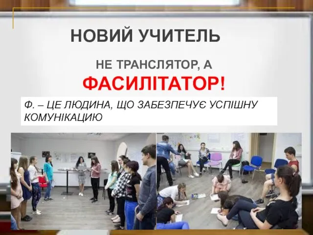 НОВИЙ УЧИТЕЛЬ НЕ ТРАНСЛЯТОР, А ФАСИЛІТАТОР! Ф. – ЦЕ ЛЮДИНА, ЩО ЗАБЕЗПЕЧУЄ УСПІШНУ КОМУНІКАЦИЮ