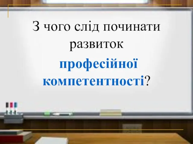 З чого слід починати развиток професійної компетентності?