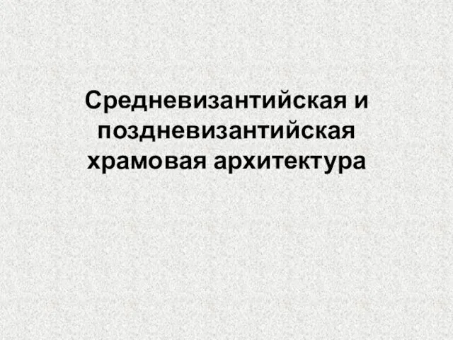 Средневизантийская и поздневизантийская храмовая архитектура