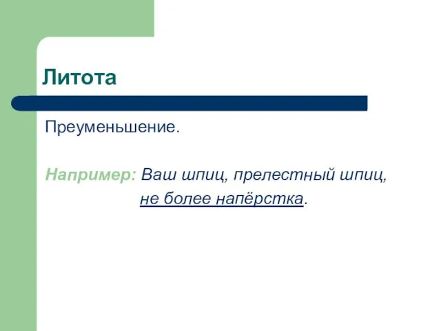 Литота Преуменьшение. Например: Ваш шпиц, прелестный шпиц, не более напёрстка.