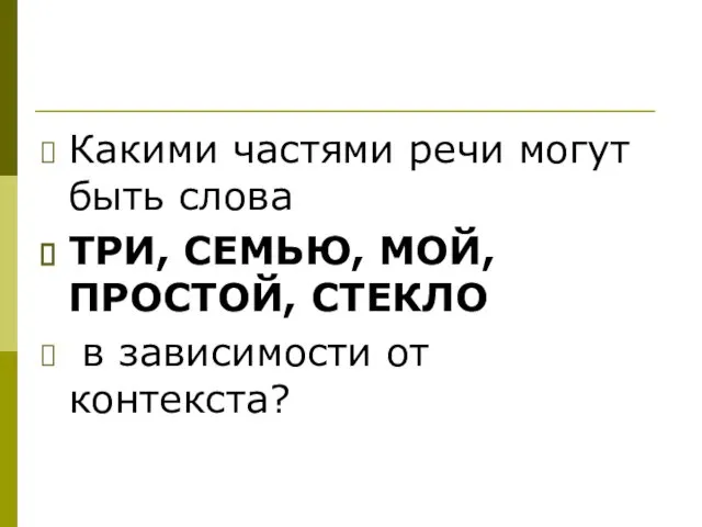 Какими частями речи могут быть слова ТРИ, СЕМЬЮ, МОЙ, ПРОСТОЙ, СТЕКЛО в зависимости от контекста?