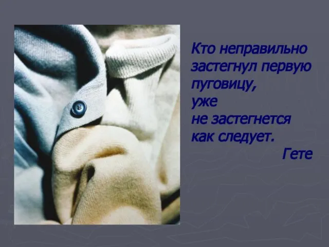 Кто неправильно застегнул первую пуговицу, уже не застегнется как следует. Гете