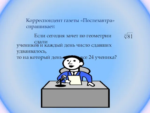 Корреспондент газеты «Послезавтра» спрашивает: Если сегодня зачет по геометрии сдали учеников