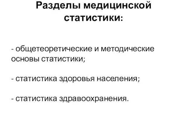 Разделы медицинской статистики: - общетеоретические и методические основы статистики; - статистика здоровья населения; - статистика здравоохранения.