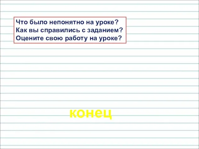 конец Что было непонятно на уроке? Как вы справились с заданием? Оцените свою работу на уроке?