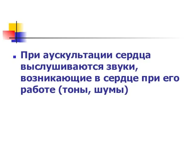 При аускультации сердца выслушиваются звуки, возникающие в сердце при его работе (тоны, шумы)