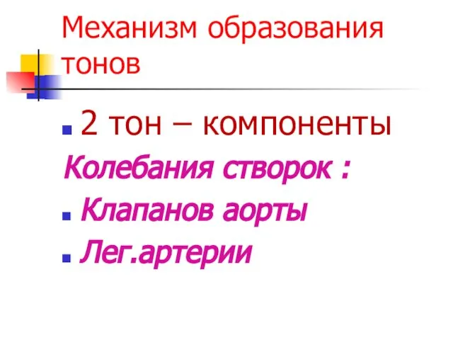 Механизм образования тонов 2 тон – компоненты Колебания створок : Клапанов аорты Лег.артерии