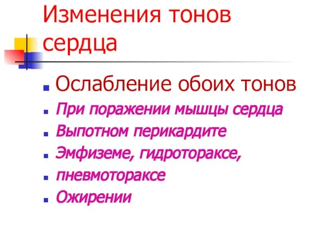 Изменения тонов сердца Ослабление обоих тонов При поражении мышцы сердца Выпотном перикардите Эмфиземе, гидротораксе, пневмотораксе Ожирении