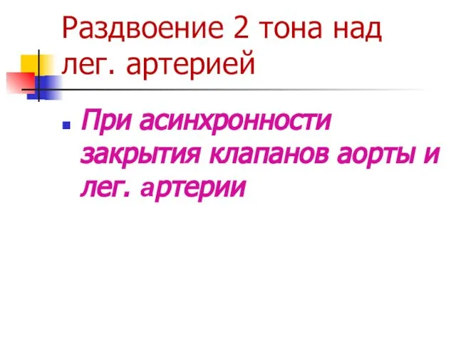 Раздвоение 2 тона над лег. артерией При асинхронности закрытия клапанов аорты и лег. артерии