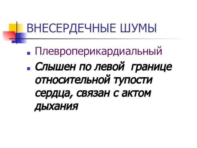 ВНЕСЕРДЕЧНЫЕ ШУМЫ Плевроперикардиальный Слышен по левой границе относительной тупости сердца, связан с актом дыхания