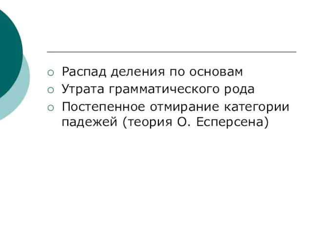 Распад деления по основам Утрата грамматического рода Постепенное отмирание категории падежей (теория О. Есперсена)