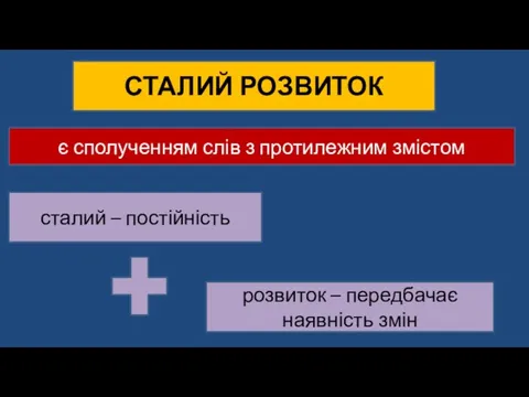 СТАЛИЙ РОЗВИТОК є сполученням слів з протилежним змістом сталий – постійність розвиток – передбачає наявність змін