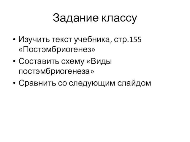 Задание классу Изучить текст учебника, стр.155 «Постэмбриогенез» Составить схему «Виды постэмбриогенеза» Сравнить со следующим слайдом