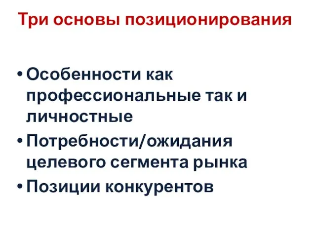 Три основы позиционирования Особенности как профессиональные так и личностные Потребности/ожидания целевого сегмента рынка Позиции конкурентов