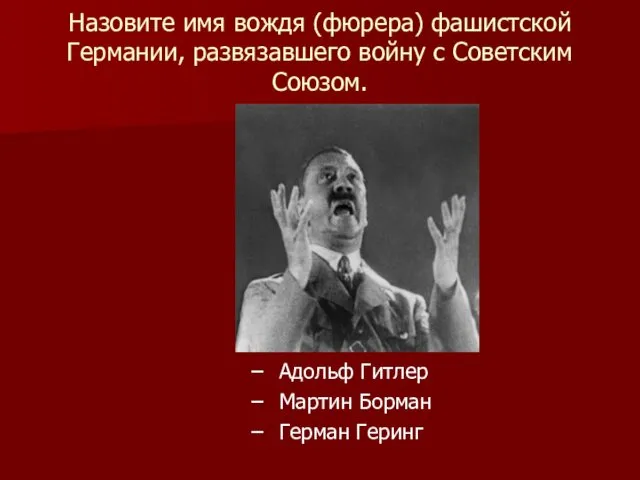 Назовите имя вождя (фюрера) фашистской Германии, развязавшего войну с Советским Союзом.