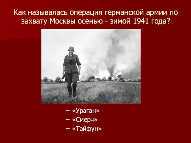 Как называлась операция германской армии по захвату Москвы осенью - зимой 1941 года? «Ураган» «Смерч» «Тайфун»