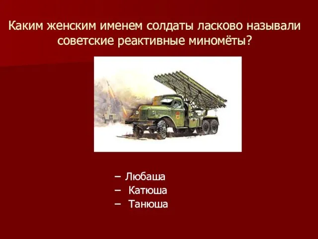 Каким женским именем солдаты ласково называли советские реактивные миномёты? Любаша Катюша Танюша