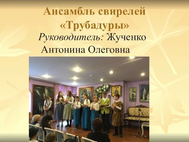 Ансамбль свирелей «Трубадуры» Руководитель: Жученко Антонина Олеговна