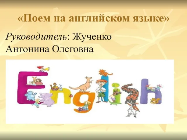 «Поем на английском языке» Руководитель: Жученко Антонина Олеговна