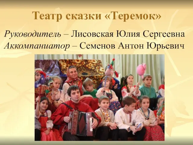 Театр сказки «Теремок» Руководитель – Лисовская Юлия Сергеевна Аккомпаниатор – Семенов Антон Юрьевич