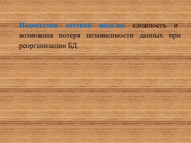 Недостатки сетевой модели: сложность и возможная потеря независимости данных при реорганизации БД.