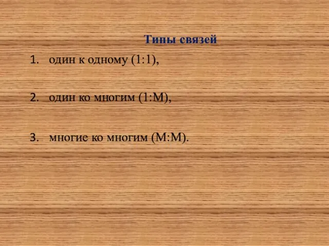 Типы связей один к одному (1:1), один ко многим (1:М), многие ко многим (М:М).