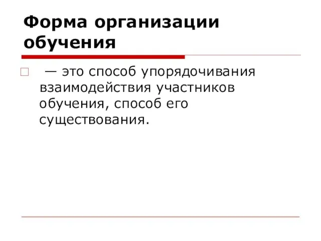 Форма организации обучения — это способ упорядочивания взаимодействия участников обучения, способ его существования.