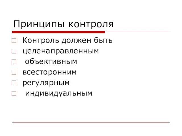 Принципы контроля Контроль должен быть целенаправленным объективным всесторонним регулярным индивидуальным