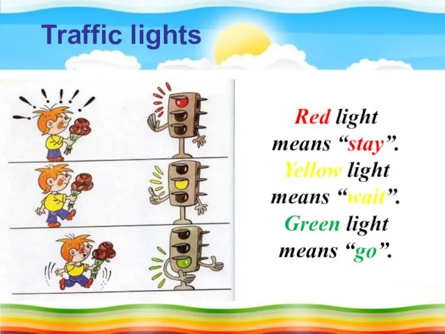Red light means “stay”. Yellow light means “wait”. Green light means “go”. Traffic lights