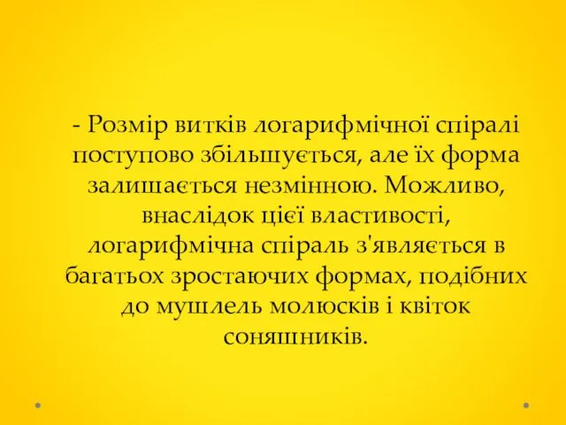 - Розмір витків логарифмічної спіралі поступово збільшується, але їх форма залишається