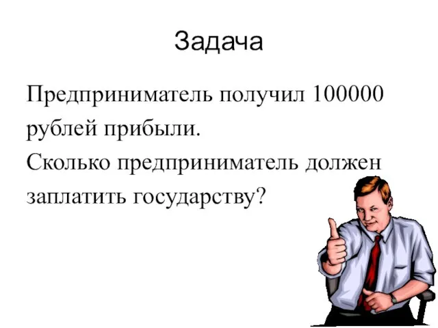 Задача Предприниматель получил 100000 рублей прибыли. Сколько предприниматель должен заплатить государству?