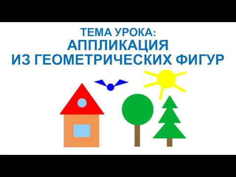 ТЕМА УРОКА: АППЛИКАЦИЯ ИЗ ГЕОМЕТРИЧЕСКИХ ФИГУР