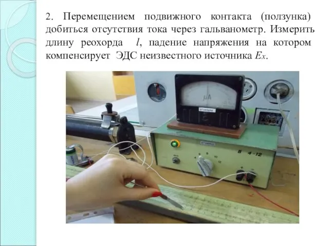 2. Перемещением подвижного контакта (ползунка) добиться отсутствия тока через гальванометр. Измерить