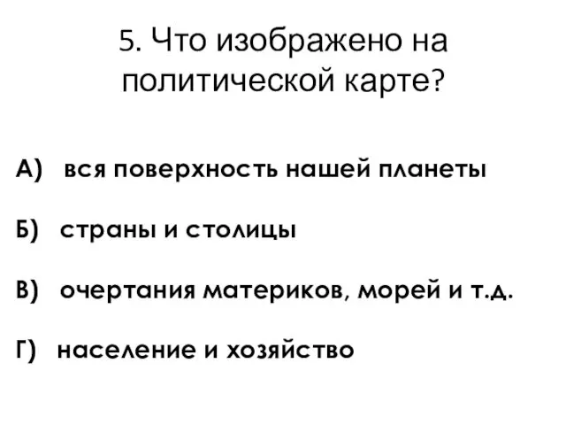 5. Что изображено на политической карте? А) вся поверхность нашей планеты