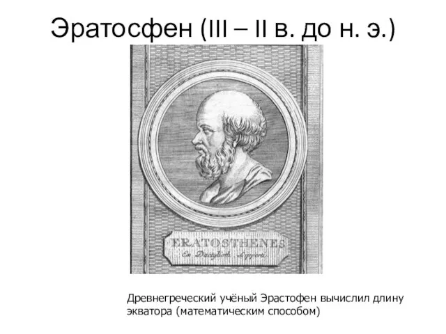 Эратосфен (III – II в. до н. э.) Древнегреческий учёный Эрастофен вычислил длину экватора (математическим способом)