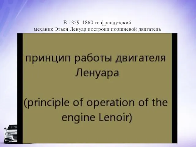 В 1859–1860 гг. французский механик Этьен Ленуар построил поршневой двигатель