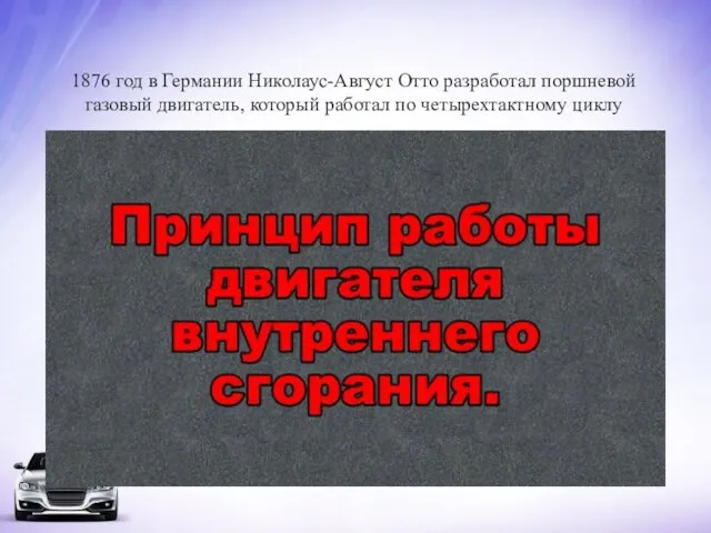 1876 год в Германии Николаус-Август Отто разработал поршневой газовый двигатель, который работал по четырехтактному циклу