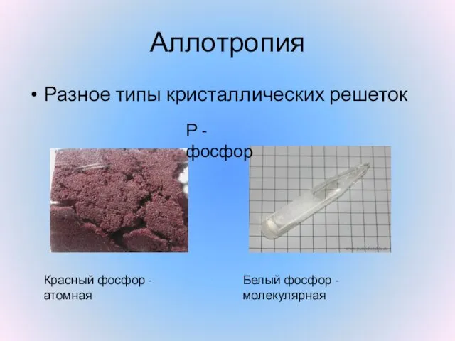 Аллотропия Разное типы кристаллических решеток Р - фосфор Красный фосфор - атомная Белый фосфор - молекулярная