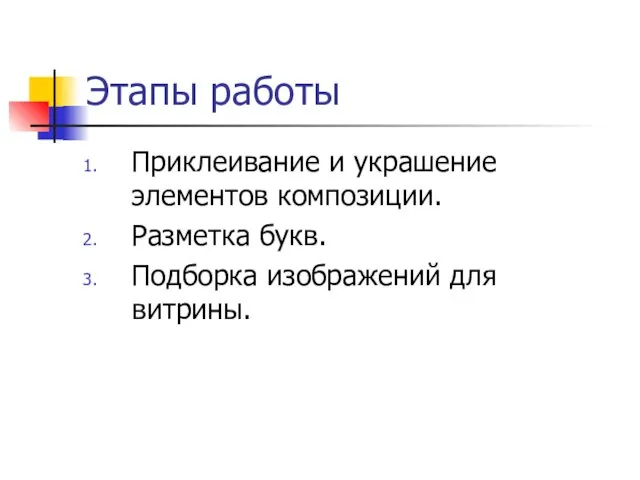 Этапы работы Приклеивание и украшение элементов композиции. Разметка букв. Подборка изображений для витрины.