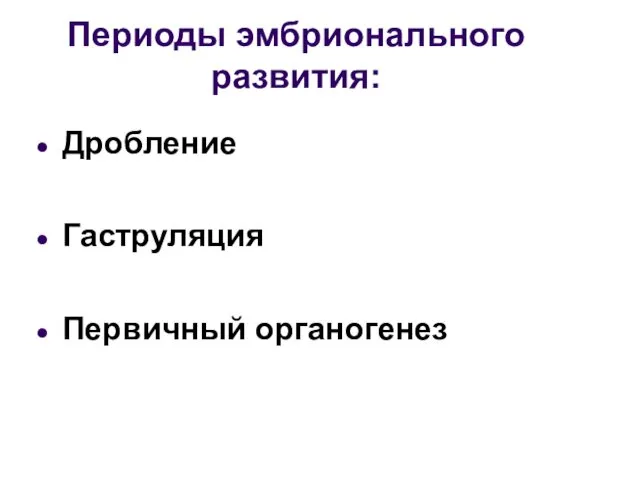 Периоды эмбрионального развития: Дробление Гаструляция Первичный органогенез